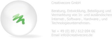 Creativecore GmbH, Beratung, Entwicklung, Beteiligung und Vermarktung von In- und ausländischen Internet-, Software-, Hardware-, und Technologieunternehmen.
